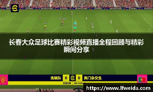 长春大众足球比赛精彩视频直播全程回顾与精彩瞬间分享