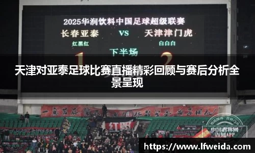 天津对亚泰足球比赛直播精彩回顾与赛后分析全景呈现