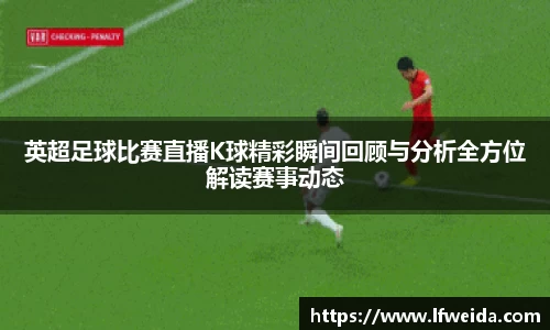 英超足球比赛直播K球精彩瞬间回顾与分析全方位解读赛事动态