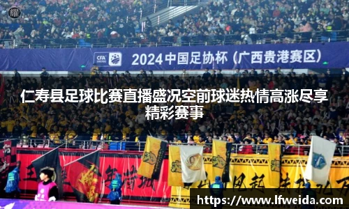 仁寿县足球比赛直播盛况空前球迷热情高涨尽享精彩赛事