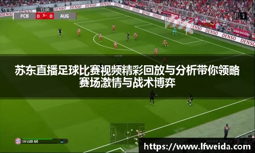 苏东直播足球比赛视频精彩回放与分析带你领略赛场激情与战术博弈
