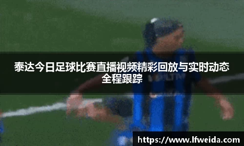 泰达今日足球比赛直播视频精彩回放与实时动态全程跟踪