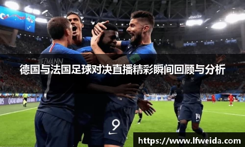 德国与法国足球对决直播精彩瞬间回顾与分析