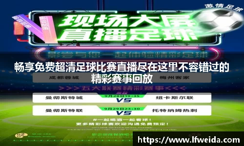 畅享免费超清足球比赛直播尽在这里不容错过的精彩赛事回放