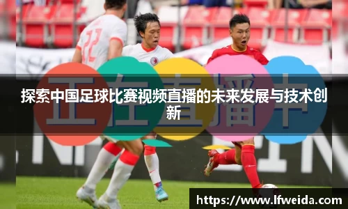 探索中国足球比赛视频直播的未来发展与技术创新