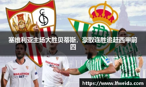 塞维利亚主场大胜贝蒂斯，豪取连胜追赶西甲前四